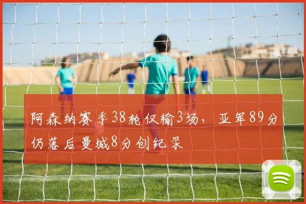 阿森纳赛季38轮仅输3场，亚军89分仍落后曼城8分创纪录