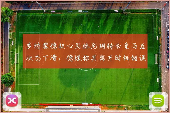 多特蒙德核心贝林厄姆转会皇马后状态下滑，德媒称其离开时机错误