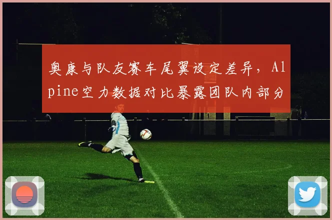 奥康与队友赛车尾翼设定差异，Alpine空力数据对比暴露团队内部分歧